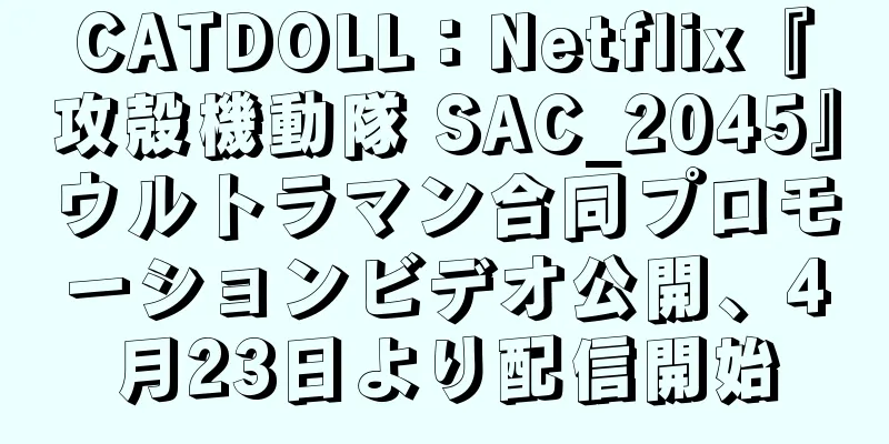 CATDOLL：Netflix『攻殻機動隊 SAC_2045』ウルトラマン合同プロモーションビデオ公開、4月23日より配信開始