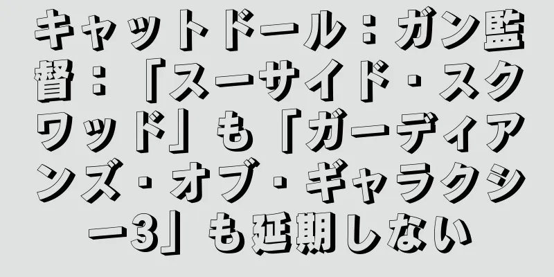 キャットドール：ガン監督：「スーサイド・スクワッド」も「ガーディアンズ・オブ・ギャラクシー3」も延期しない