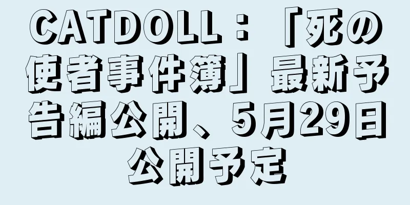 CATDOLL：「死の使者事件簿」最新予告編公開、5月29日公開予定