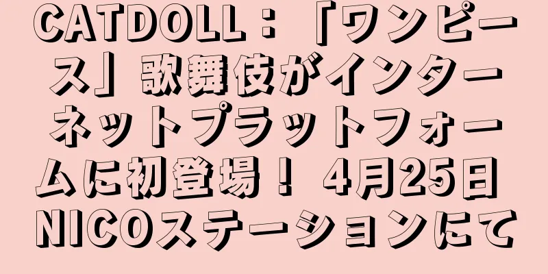 CATDOLL：「ワンピース」歌舞伎がインターネットプラットフォームに初登場！ 4月25日 NICOステーションにて