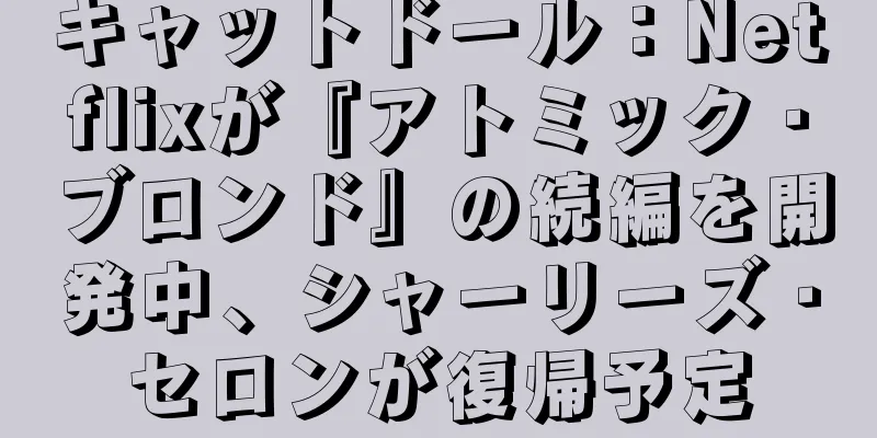 キャットドール：Netflixが『アトミック・ブロンド』の続編を開発中、シャーリーズ・セロンが復帰予定