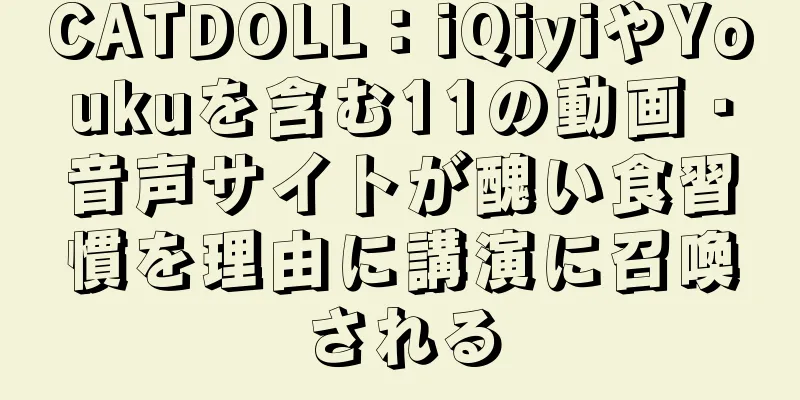 CATDOLL：iQiyiやYoukuを含む11の動画・音声サイトが醜い食習慣を理由に講演に召喚される