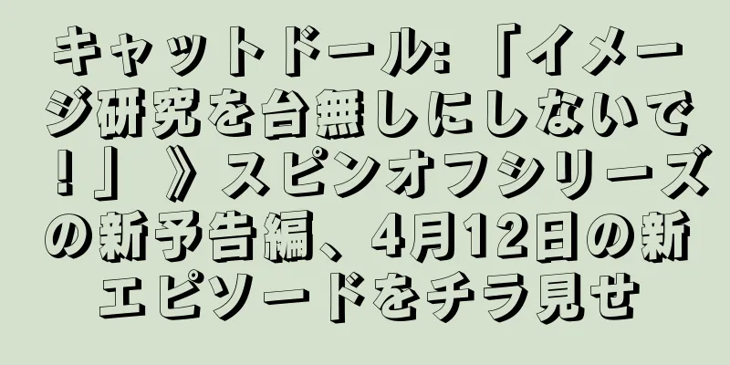 キャットドール: 「イメージ研究を台無しにしないで！」 》スピンオフシリーズの新予告編、4月12日の新エピソードをチラ見せ