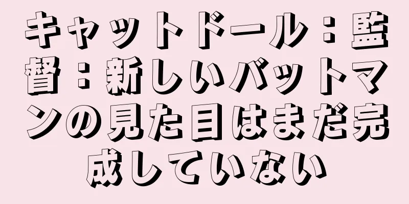 キャットドール：監督：新しいバットマンの見た目はまだ完成していない