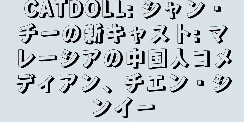 CATDOLL: シャン・チーの新キャスト: マレーシアの中国人コメディアン、チエン・シンイー