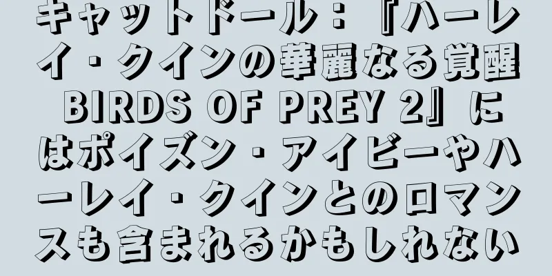 キャットドール：『ハーレイ・クインの華麗なる覚醒 BIRDS OF PREY 2』にはポイズン・アイビーやハーレイ・クインとのロマンスも含まれるかもしれない