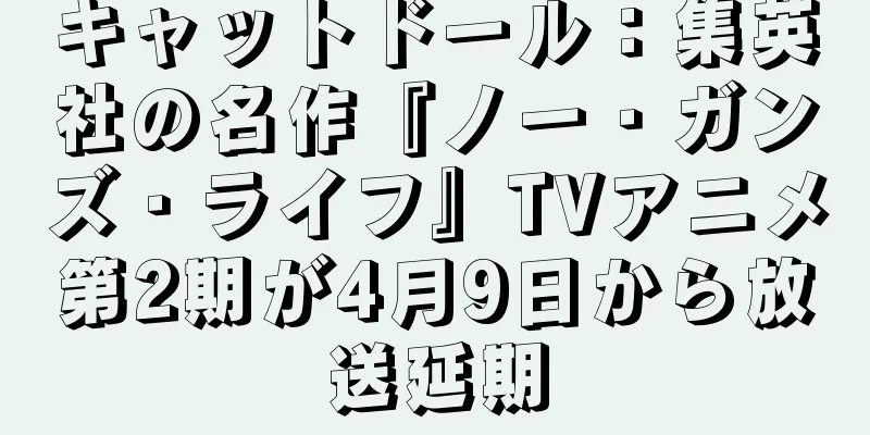 キャットドール：集英社の名作『ノー・ガンズ・ライフ』TVアニメ第2期が4月9日から放送延期