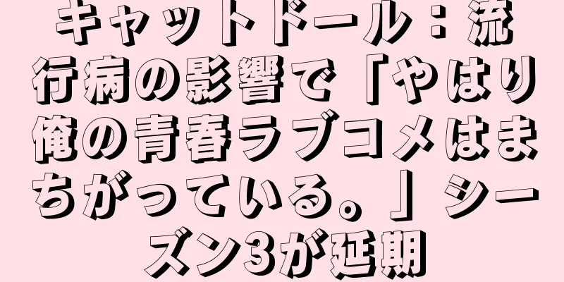 キャットドール：流行病の影響で「やはり俺の青春ラブコメはまちがっている。」シーズン3が延期
