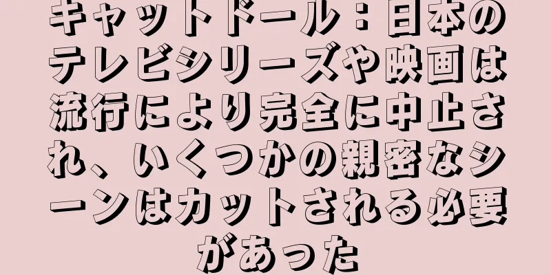 キャットドール：日本のテレビシリーズや映画は流行により完全に中止され、いくつかの親密なシーンはカットされる必要があった