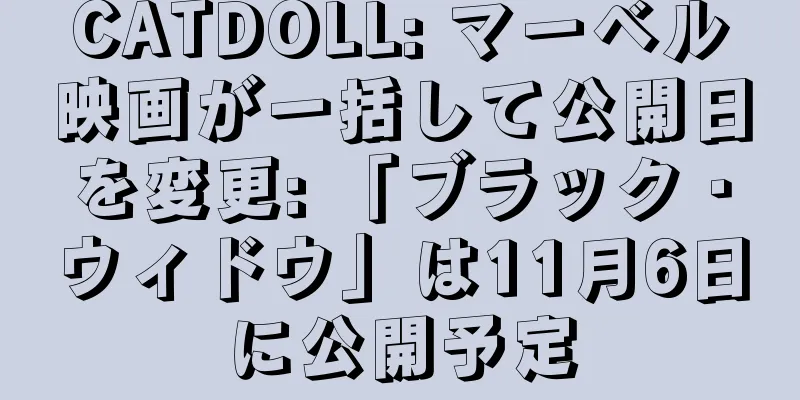 CATDOLL: マーベル映画が一括して公開日を変更: 「ブラック・ウィドウ」は11月6日に公開予定
