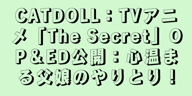 CATDOLL：TVアニメ「The Secret」OP＆ED公開：心温まる父娘のやりとり！