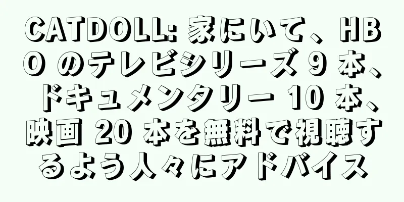 CATDOLL: 家にいて、HBO のテレビシリーズ 9 本、ドキュメンタリー 10 本、映画 20 本を無料で視聴するよう人々にアドバイス