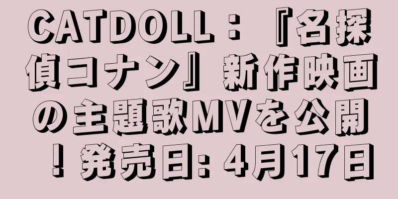 CATDOLL：『名探偵コナン』新作映画の主題歌MVを公開！発売日: 4月17日