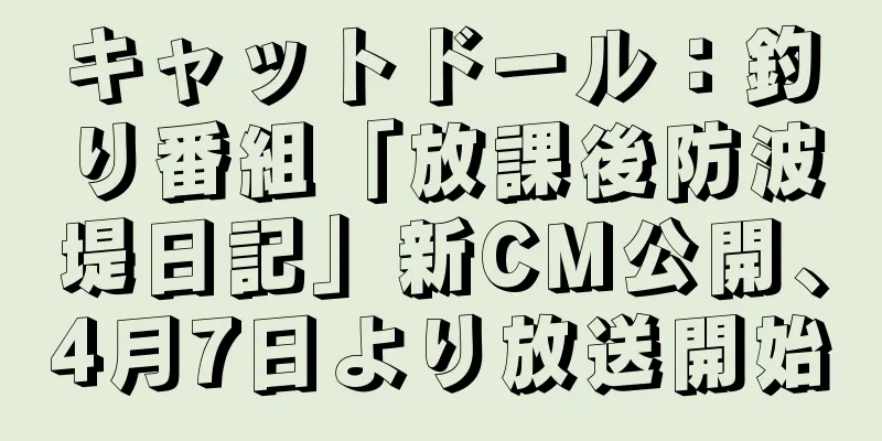 キャットドール：釣り番組「放課後防波堤日記」新CM公開、4月7日より放送開始