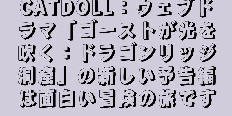 CATDOLL：ウェブドラマ「ゴーストが光を吹く：ドラゴンリッジ洞窟」の新しい予告編は面白い冒険の旅です