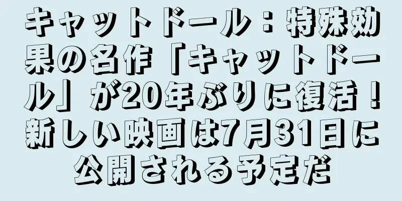 キャットドール：特殊効果の名作「キャットドール」が20年ぶりに復活！新しい映画は7月31日に公開される予定だ