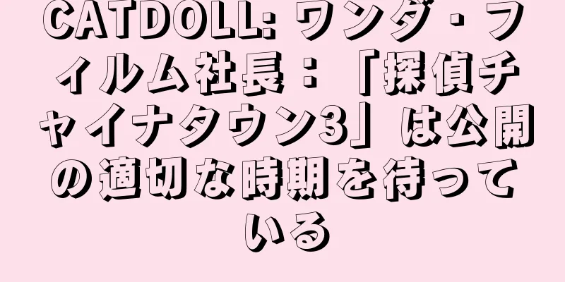 CATDOLL: ワンダ・フィルム社長：「探偵チャイナタウン3」は公開の適切な時期を待っている