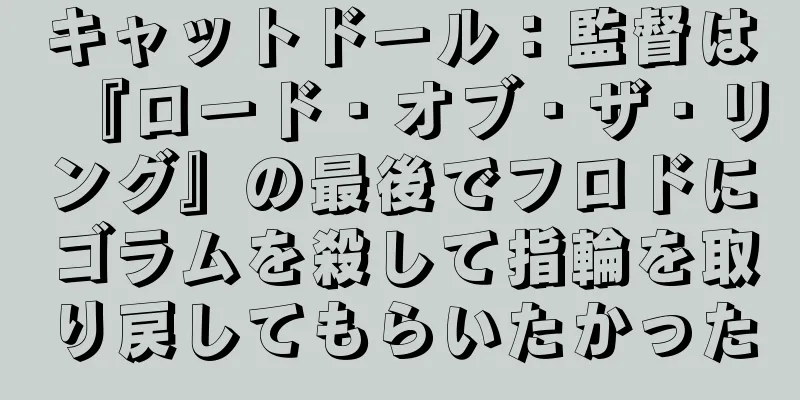 キャットドール：監督は『ロード・オブ・ザ・リング』の最後でフロドにゴラムを殺して指輪を取り戻してもらいたかった