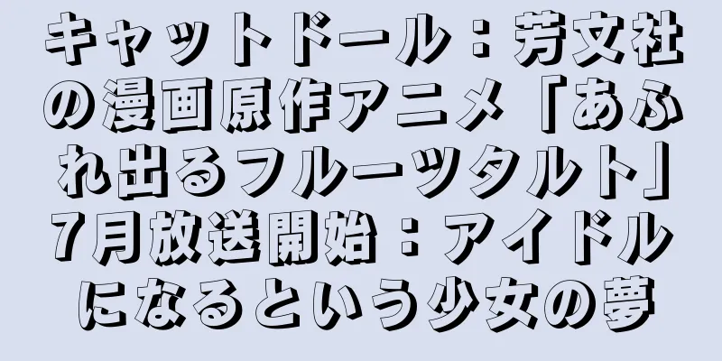 キャットドール：芳文社の漫画原作アニメ「あふれ出るフルーツタルト」7月放送開始：アイドルになるという少女の夢