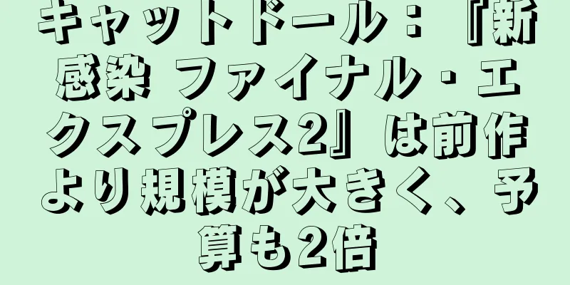 キャットドール：『新感染 ファイナル・エクスプレス2』は前作より規模が大きく、予算も2倍