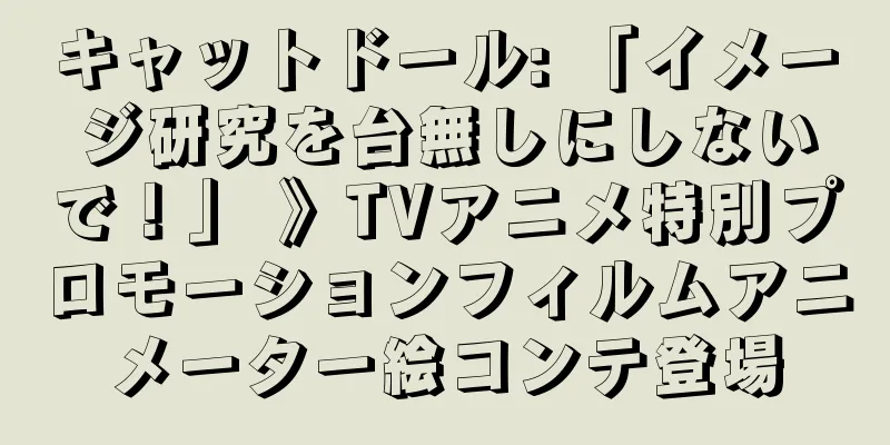 キャットドール: 「イメージ研究を台無しにしないで！」 》TVアニメ特別プロモーションフィルムアニメーター絵コンテ登場