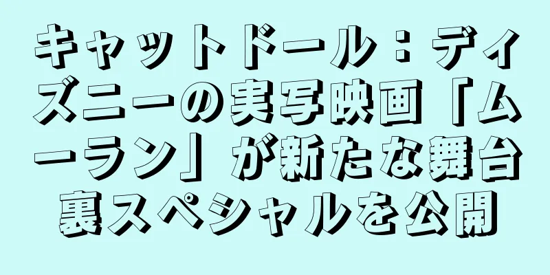 キャットドール：ディズニーの実写映画「ムーラン」が新たな舞台裏スペシャルを公開