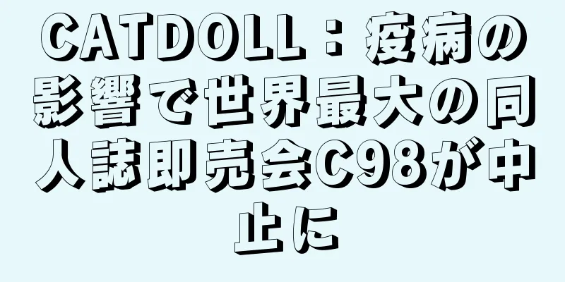 CATDOLL：疫病の影響で世界最大の同人誌即売会C98が中止に