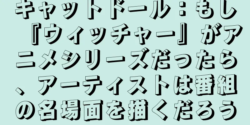 キャットドール：もし『ウィッチャー』がアニメシリーズだったら、アーティストは番組の名場面を描くだろう
