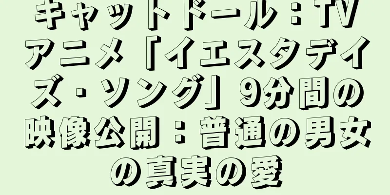キャットドール：TVアニメ「イエスタデイズ・ソング」9分間の映像公開：普通の男女の真実の愛