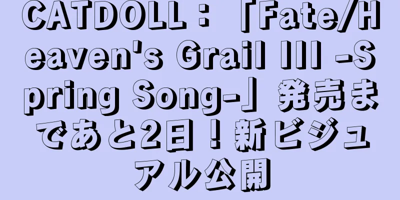 CATDOLL：「Fate/Heaven's Grail III -Spring Song-」発売まであと2日！新ビジュアル公開