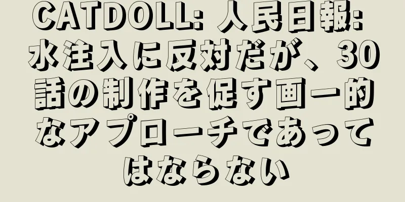 CATDOLL: 人民日報: 水注入に反対だが、30話の制作を促す画一的なアプローチであってはならない