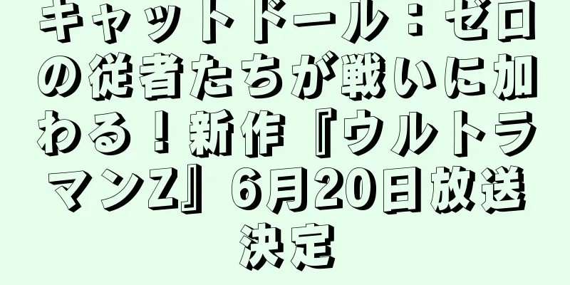 キャットドール：ゼロの従者たちが戦いに加わる！新作『ウルトラマンZ』6月20日放送決定