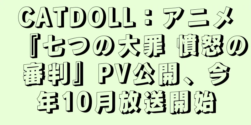 CATDOLL：アニメ『七つの大罪 憤怒の審判』PV公開、今年10月放送開始