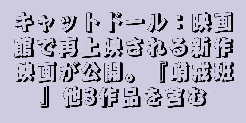 キャットドール：映画館で再上映される新作映画が公開。『哨戒班』他3作品を含む