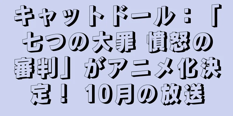 キャットドール：「七つの大罪 憤怒の審判」がアニメ化決定！ 10月の放送