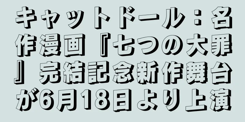 キャットドール：名作漫画『七つの大罪』完結記念新作舞台が6月18日より上演