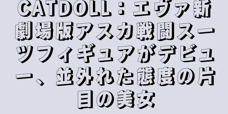 CATDOLL：エヴァ新劇場版アスカ戦闘スーツフィギュアがデビュー、並外れた態度の片目の美女