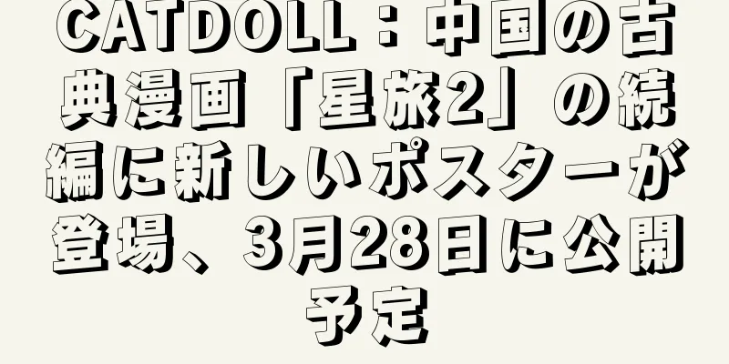 CATDOLL：中国の古典漫画「星旅2」の続編に新しいポスターが登場、3月28日に公開予定