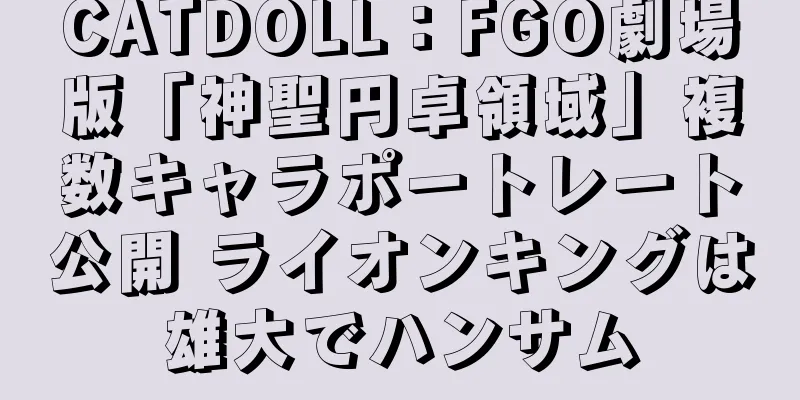 CATDOLL：FGO劇場版「神聖円卓領域」複数キャラポートレート公開 ライオンキングは雄大でハンサム