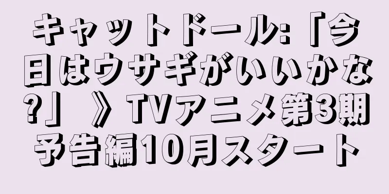 キャットドール:「今日はウサギがいいかな?」 》TVアニメ第3期予告編10月スタート