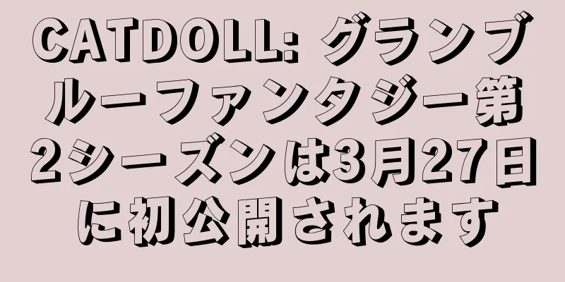 CATDOLL: グランブルーファンタジー第2シーズンは3月27日に初公開されます
