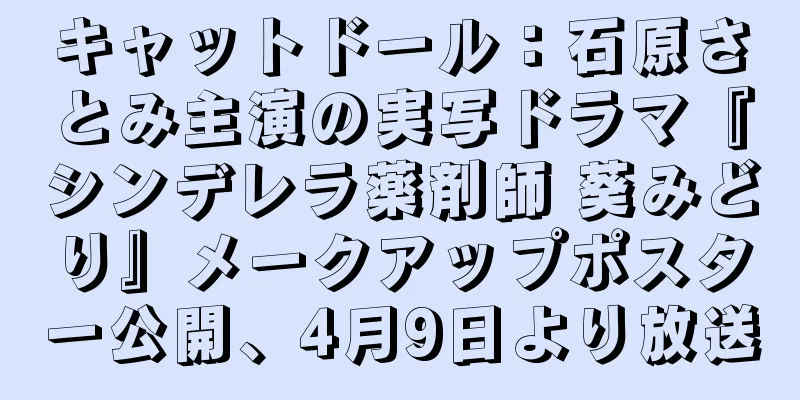 キャットドール：石原さとみ主演の実写ドラマ『シンデレラ薬剤師 葵みどり』メークアップポスター公開、4月9日より放送