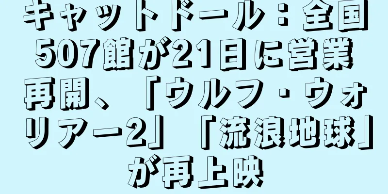 キャットドール：全国507館が21日に営業再開、「ウルフ・ウォリアー2」「流浪地球」が再上映