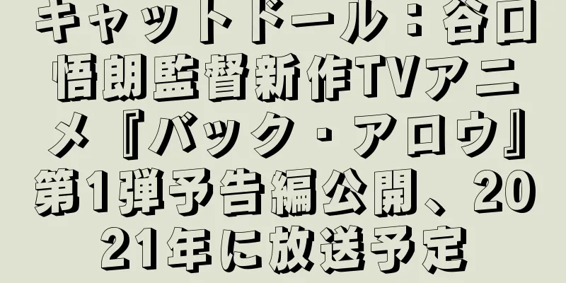 キャットドール：谷口悟朗監督新作TVアニメ『バック・アロウ』第1弾予告編公開、2021年に放送予定