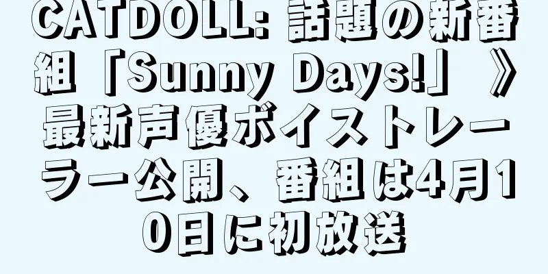 CATDOLL: 話題の新番組「Sunny Days!」 》最新声優ボイストレーラー公開、番組は4月10日に初放送
