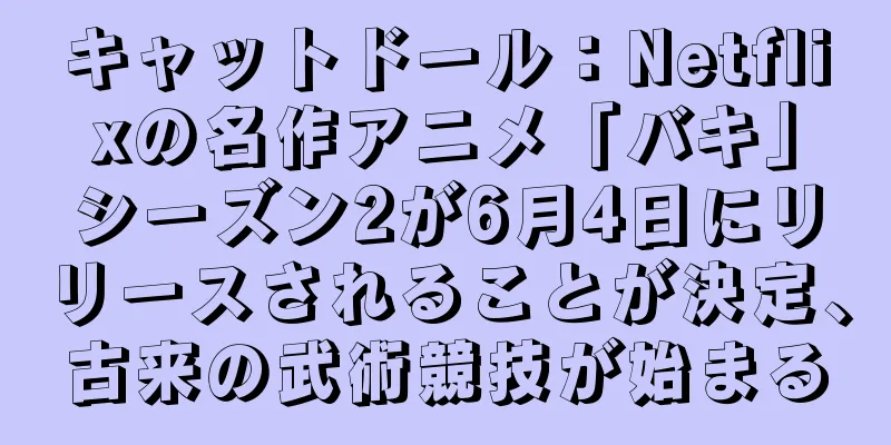キャットドール：Netflixの名作アニメ「バキ」シーズン2が6月4日にリリースされることが決定、古来の武術競技が始まる