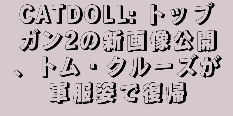 CATDOLL: トップガン2の新画像公開、トム・クルーズが軍服姿で復帰