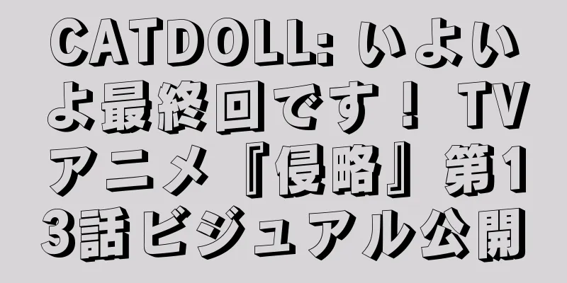 CATDOLL: いよいよ最終回です！ TVアニメ『侵略』第13話ビジュアル公開