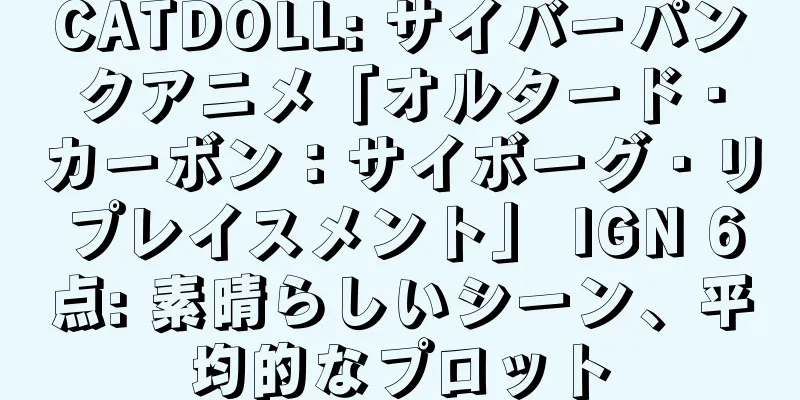 CATDOLL: サイバーパンクアニメ「オルタード・カーボン：サイボーグ・リプレイスメント」 IGN 6点: 素晴らしいシーン、平均的なプロット