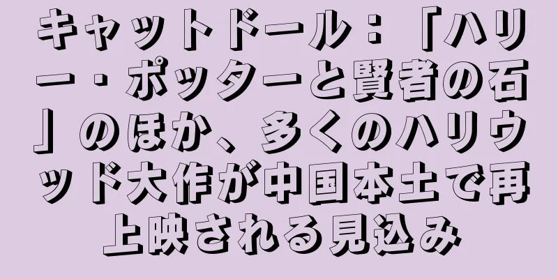 キャットドール：「ハリー・ポッターと賢者の石」のほか、多くのハリウッド大作が中国本土で再上映される見込み